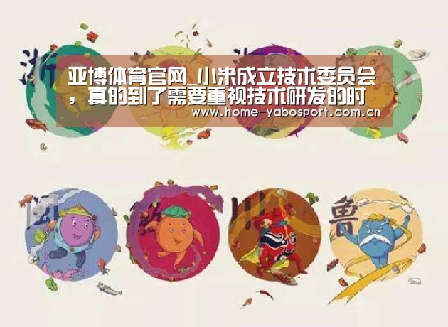 亚博体育官网_小米成立技术委员会,真的到了需要重视技术研发的时候(图2) 亚博体育官网