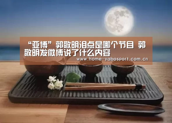 “亚博”郭敬明泪点是哪个节目 郭敬明发微博说了什么内容(图2) 亚博官网