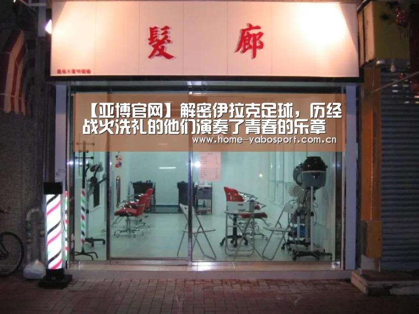 【亚博官网】解密伊拉克足球，历经战火洗礼的他们演奏了青春的乐章