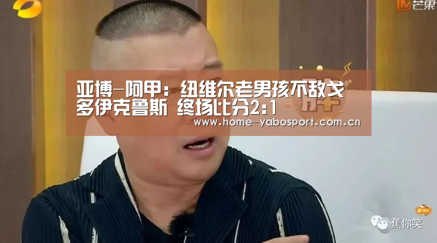 亚博-阿甲: 纽维尔老男孩不敌戈多伊克鲁斯 终场比分2:1
