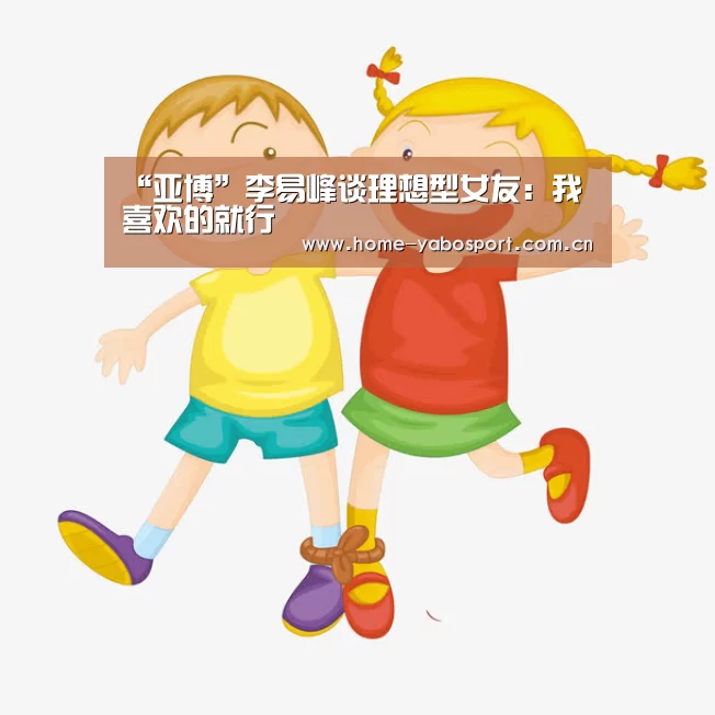 “亚博”李易峰谈理想型女友:我喜欢的就行(图1) 亚博体育官网