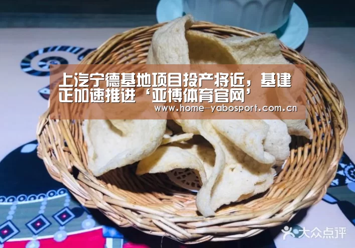 上汽宁德基地项目投产将近,基建正加速推进‘亚博体育官网’(图2) 亚博体育