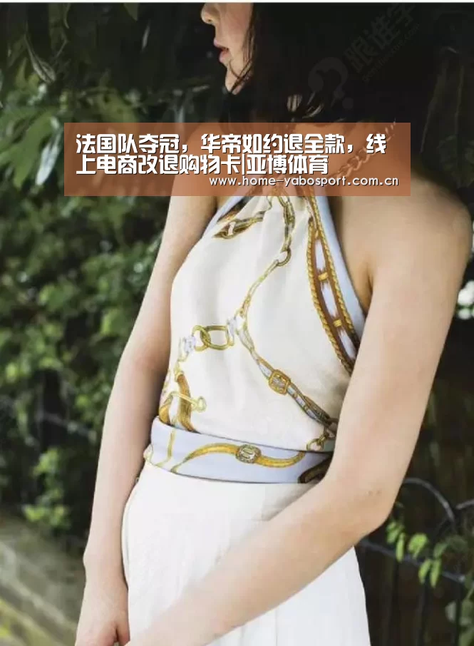 法国队夺冠,华帝如约退全款,线上电商改退购物卡|亚博体育(图2) 亚博体育官网